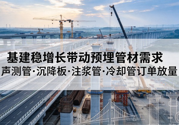 托克逊基建稳增长带动预埋监测管材需求，声测管、沉降板、注浆管订单持续放量