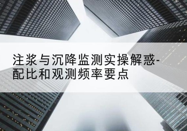 托克逊水泥浆配比不当会不会造成注浆管堵管？-注浆与沉降监测实操解惑-配比和观测频率要点